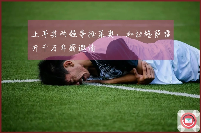土耳其两强争抢莱奥，加拉塔萨雷开千万年薪邀请