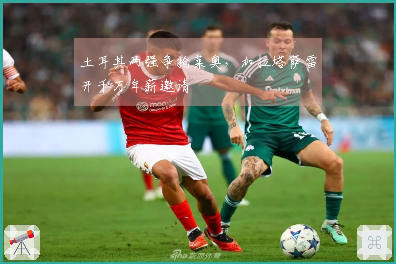 土耳其两强争抢莱奥，加拉塔萨雷开千万年薪邀请